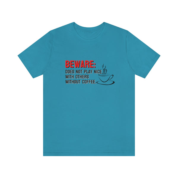 Beware: Does not play nice with others without coffee Tee