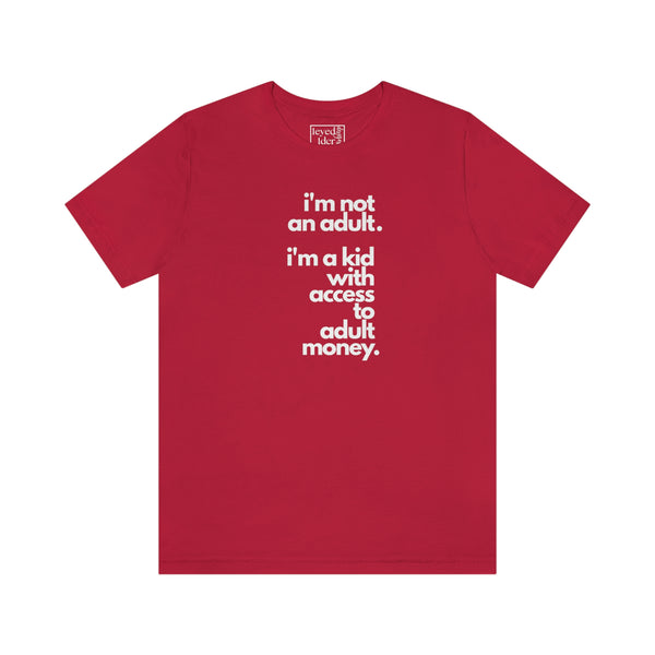 I'm not an adult. I'm a kid with access to adult money. Tee