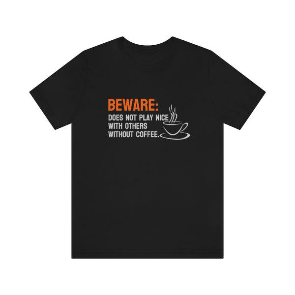 Beware: Does not play nice with others without coffee Tee