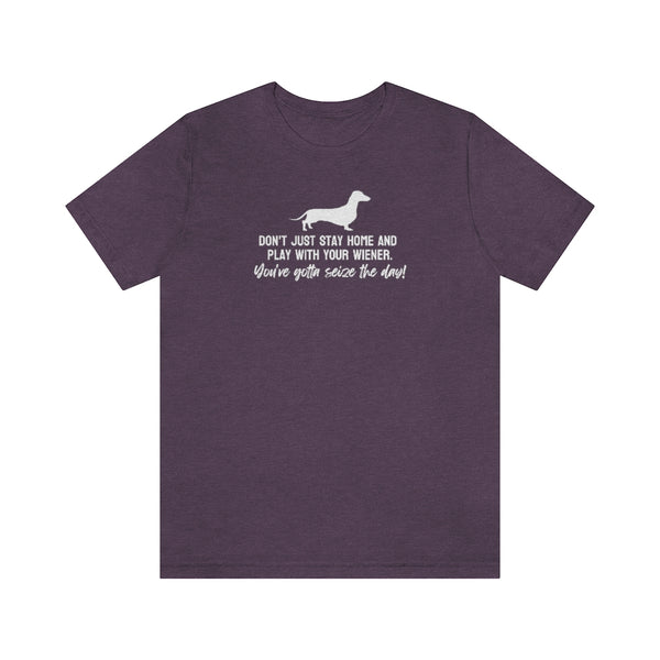 Don't just stay home and play with your wiener. You've gotta seize the day! Tee