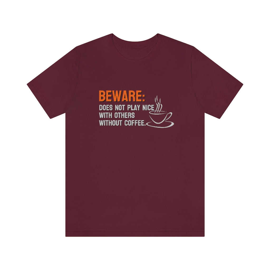 Beware: Does not play nice with others without coffee Tee