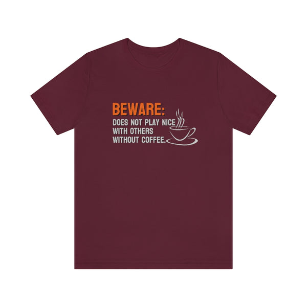 Beware: Does not play nice with others without coffee Tee