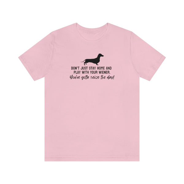 Don't just stay home and play with your wiener. You've gotta seize the day! Tee