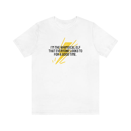 I'm the whimsical elf that everyone looks to for a good time Tee