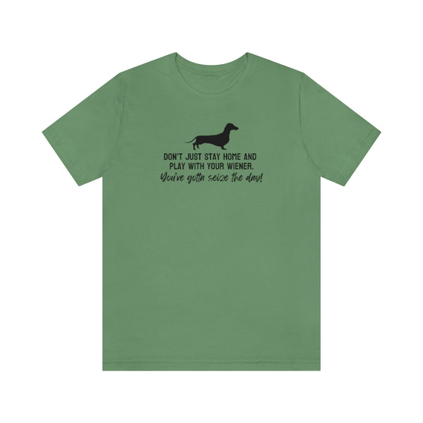 Don't just stay home and play with your wiener. You've gotta seize the day! Tee