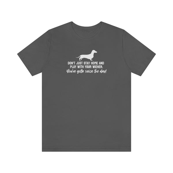 Don't just stay home and play with your wiener. You've gotta seize the day! Tee