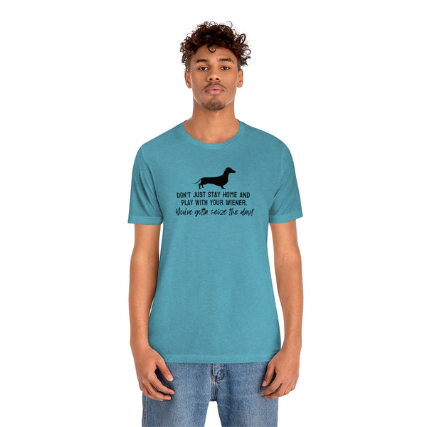 Don't just stay home and play with your wiener. You've gotta seize the day! Tee