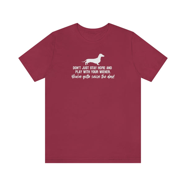 Don't just stay home and play with your wiener. You've gotta seize the day! Tee