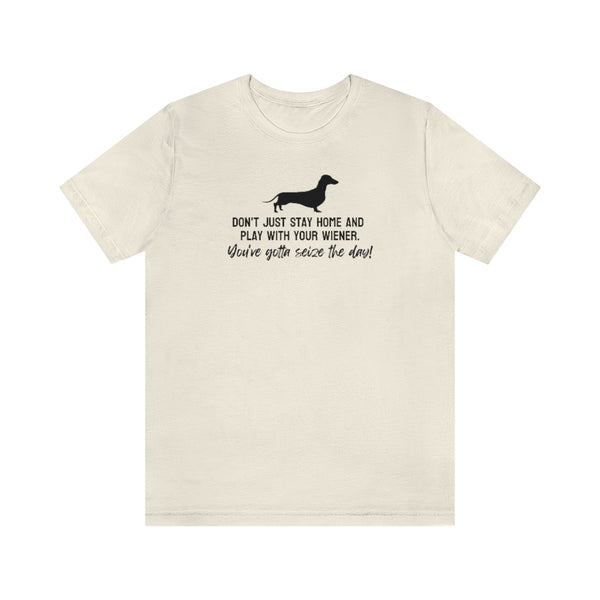 Don't just stay home and play with your wiener. You've gotta seize the day! Tee