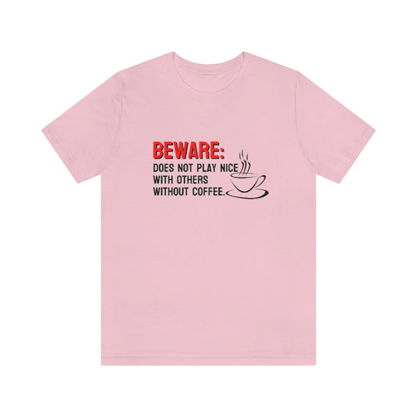 Beware: Does not play nice with others without coffee Tee