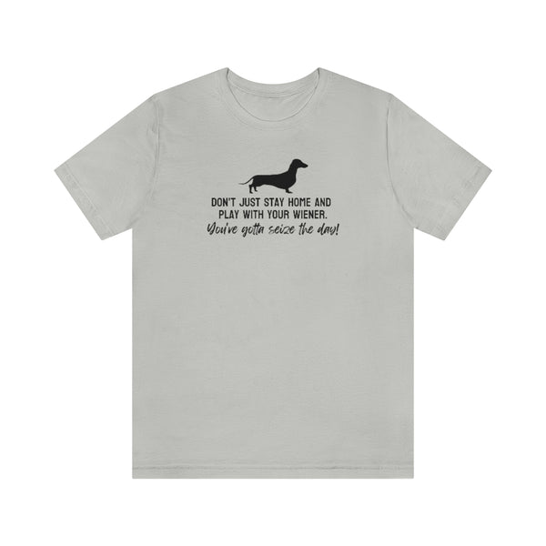 Don't just stay home and play with your wiener. You've gotta seize the day! Tee