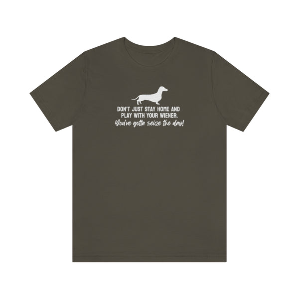 Don't just stay home and play with your wiener. You've gotta seize the day! Tee