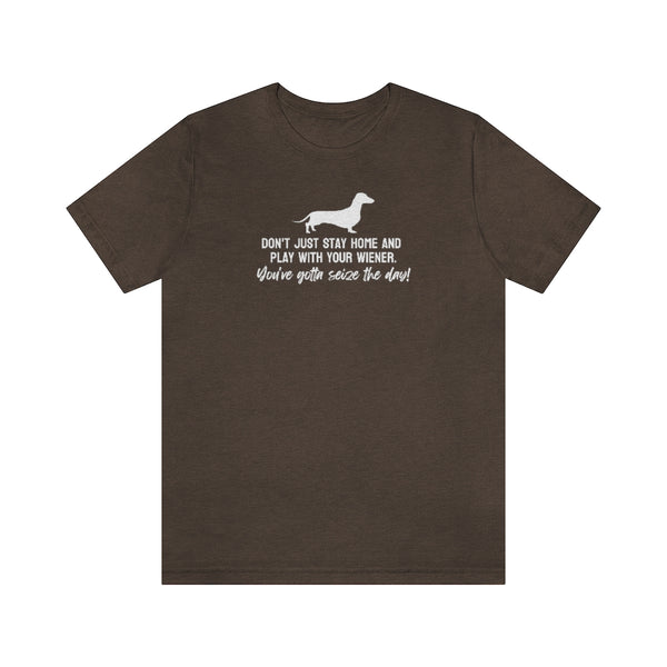 Don't just stay home and play with your wiener. You've gotta seize the day! Tee