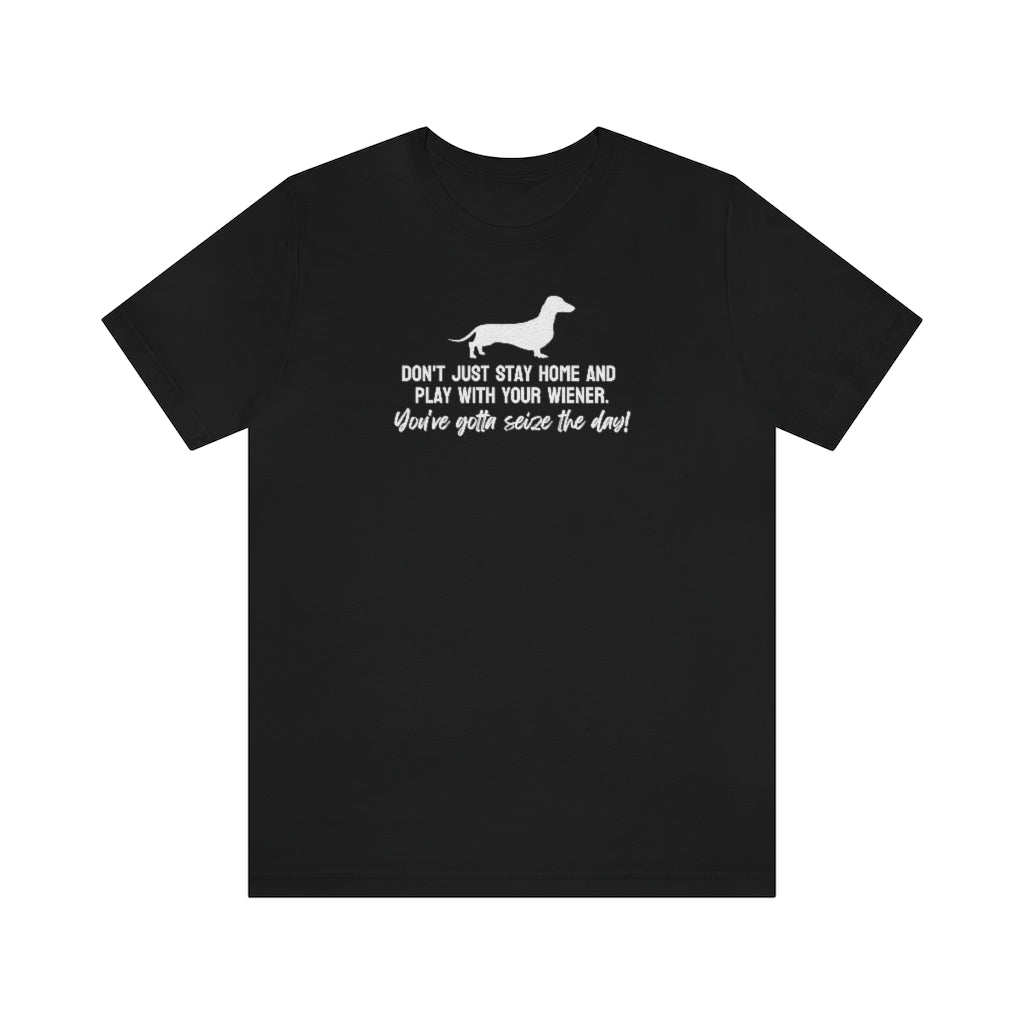 Don't just stay home and play with your wiener. You've gotta seize the day! Tee