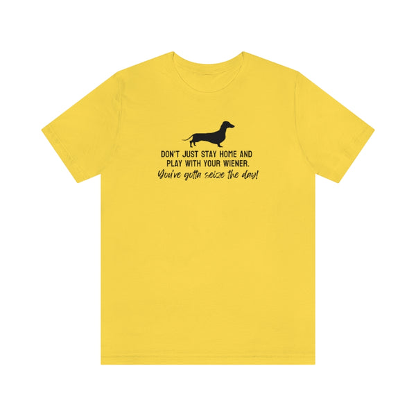 Don't just stay home and play with your wiener. You've gotta seize the day! Tee