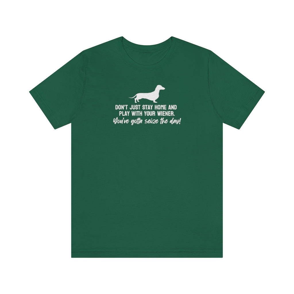 Don't just stay home and play with your wiener. You've gotta seize the day! Tee