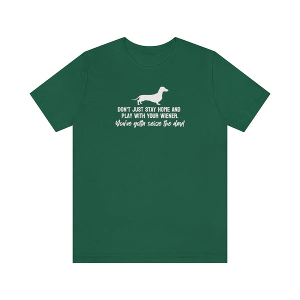 Don't just stay home and play with your wiener. You've gotta seize the day! Tee