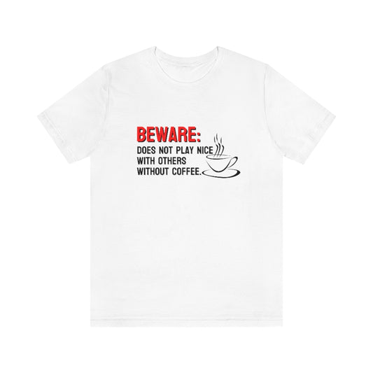Beware: Does not play nice with others without coffee Tee