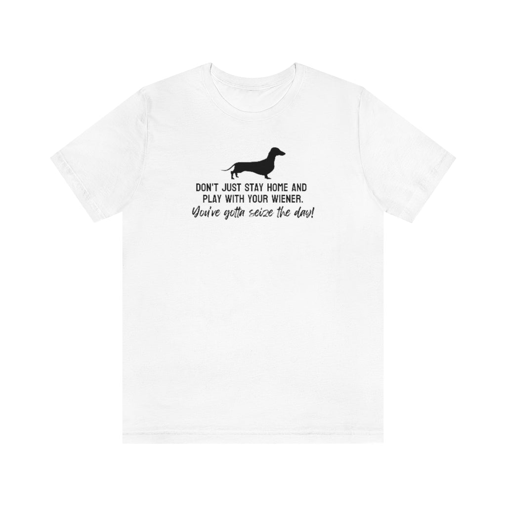 Don't just stay home and play with your wiener. You've gotta seize the day! Tee