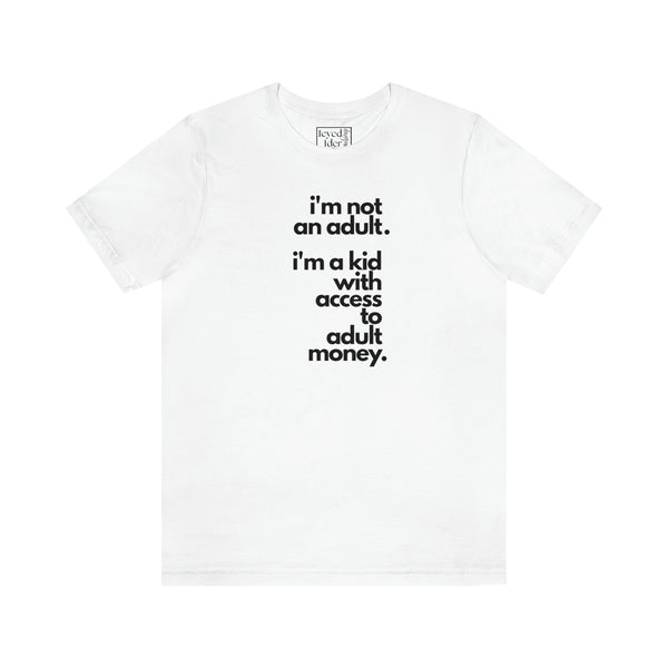 I'm not an adult. I'm a kid with access to adult money. Tee