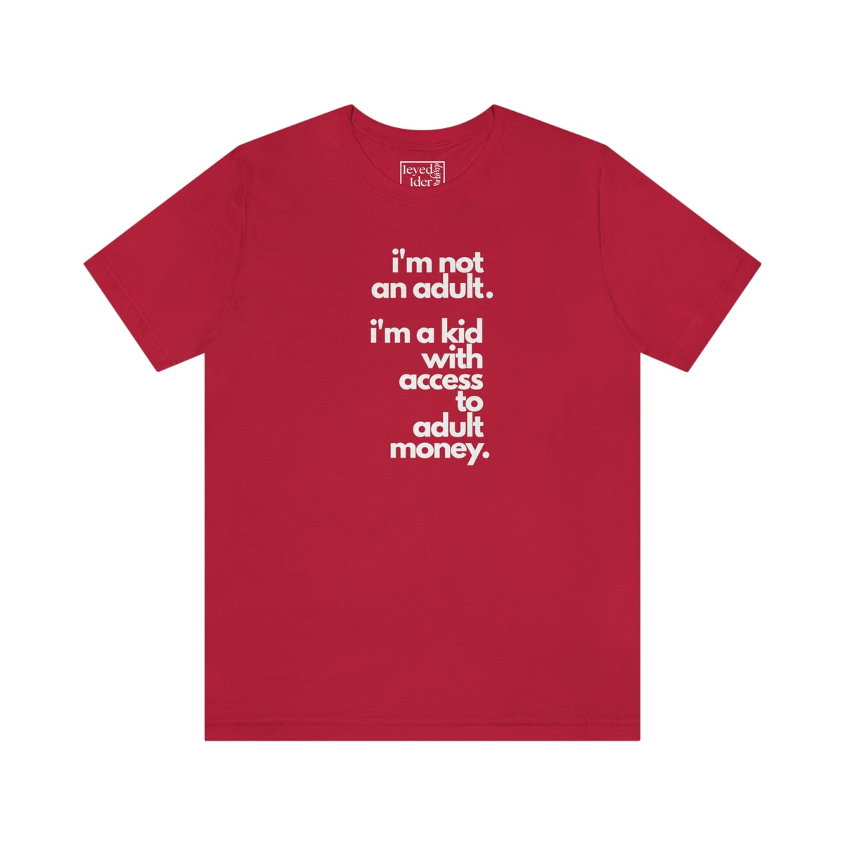 I'm not an adult. I'm a kid with access to adult money. Tee