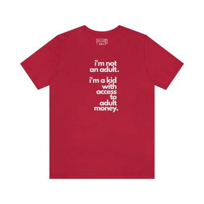 I'm not an adult. I'm a kid with access to adult money. Tee