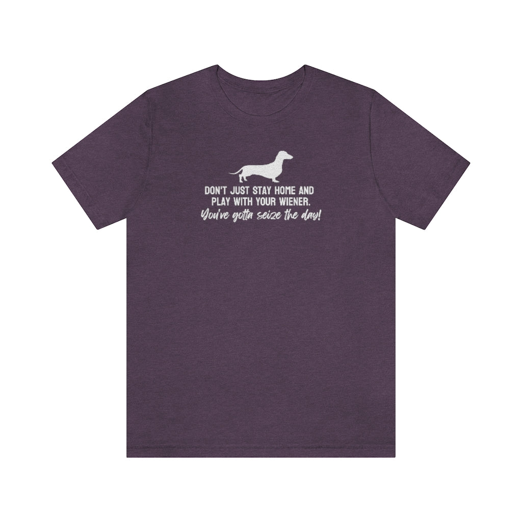 Don't just stay home and play with your wiener. You've gotta seize the day! Tee
