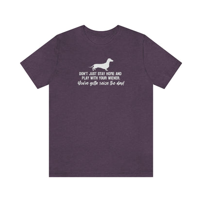 Don't just stay home and play with your wiener. You've gotta seize the day! Tee