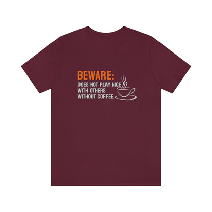 Beware: Does not play nice with others without coffee Tee