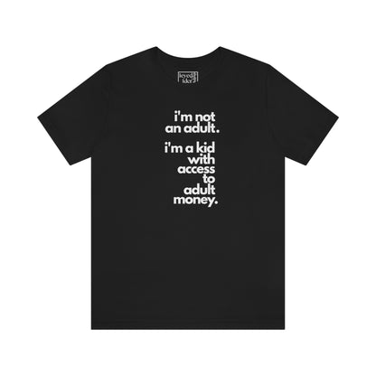 I'm not an adult. I'm a kid with access to adult money. Tee