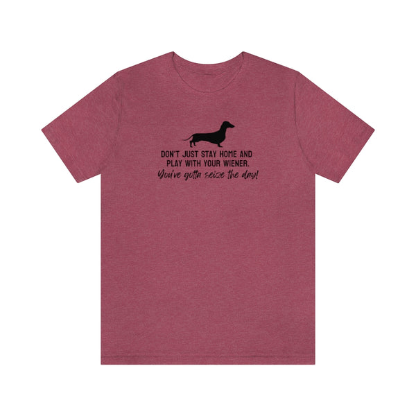 Don't just stay home and play with your wiener. You've gotta seize the day! Tee