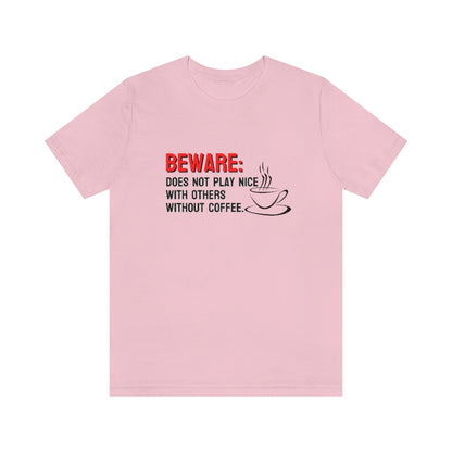Beware: Does not play nice with others without coffee Tee