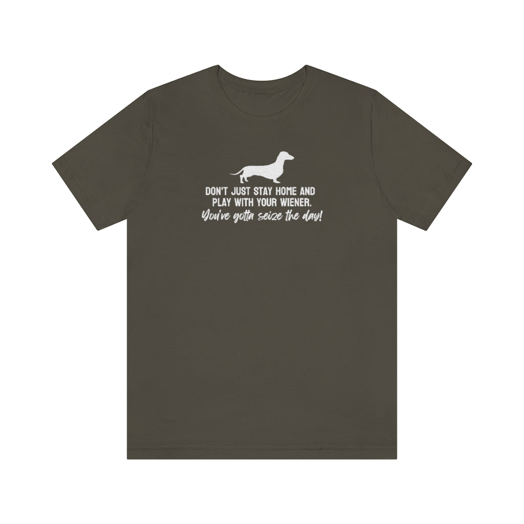 Don't just stay home and play with your wiener. You've gotta seize the day! Tee