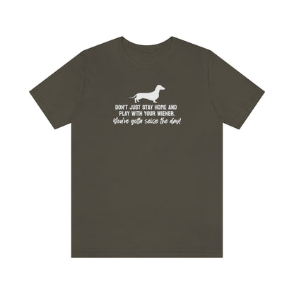 Don't just stay home and play with your wiener. You've gotta seize the day! Tee