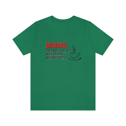 Beware: Does not play nice with others without coffee Tee