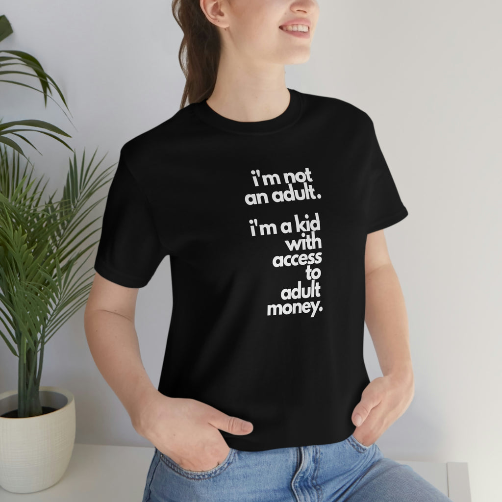 I'm not an adult. I'm a kid with access to adult money. Tee