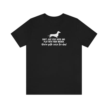 Don't just stay home and play with your wiener. You've gotta seize the day! Tee