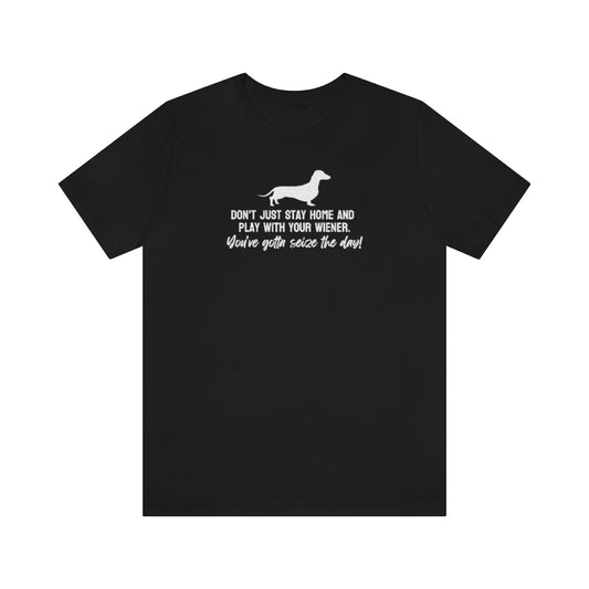 Don't just stay home and play with your wiener. You've gotta seize the day! Tee