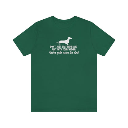 Don't just stay home and play with your wiener. You've gotta seize the day! Tee