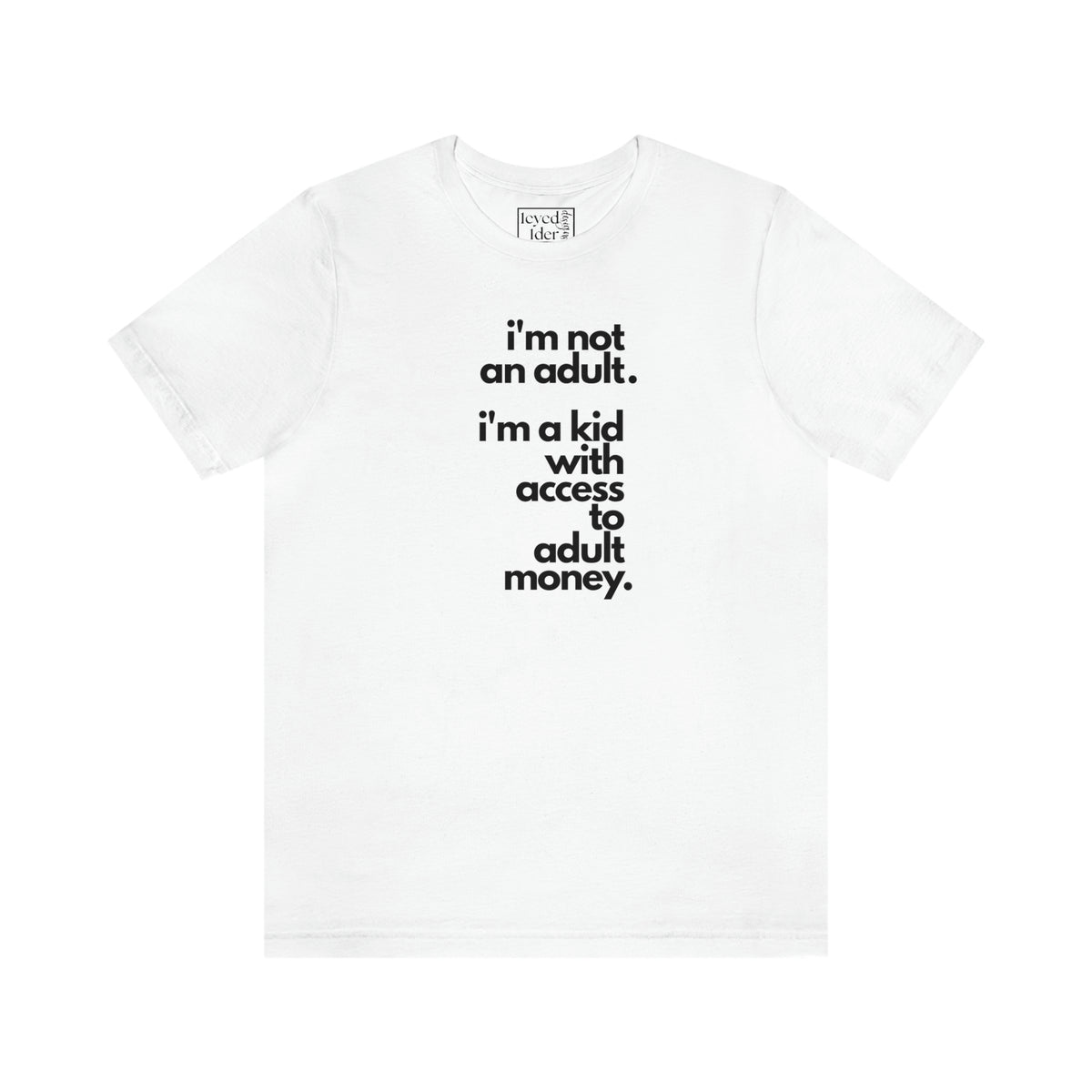 I'm not an adult. I'm a kid with access to adult money. Tee