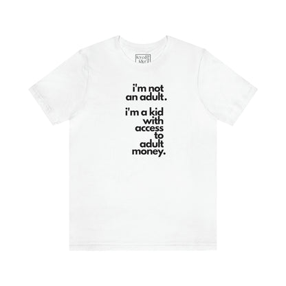 I'm not an adult. I'm a kid with access to adult money. Tee